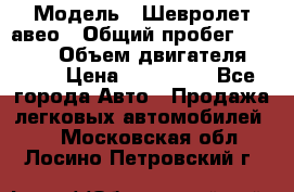  › Модель ­ Шевролет авео › Общий пробег ­ 52 000 › Объем двигателя ­ 115 › Цена ­ 480 000 - Все города Авто » Продажа легковых автомобилей   . Московская обл.,Лосино-Петровский г.